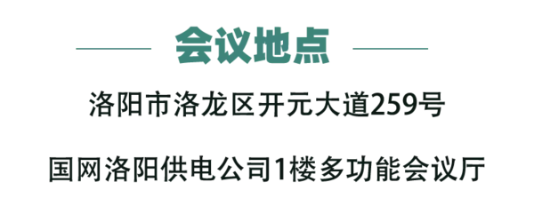 会议地点 洛阳市洛龙区开元大道259号 国网洛阳供电公司1楼多功能会议厅